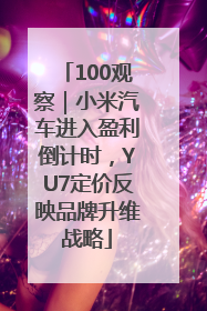 100观察｜小米汽车进入盈利倒计时，YU7定价反映品牌升维战略